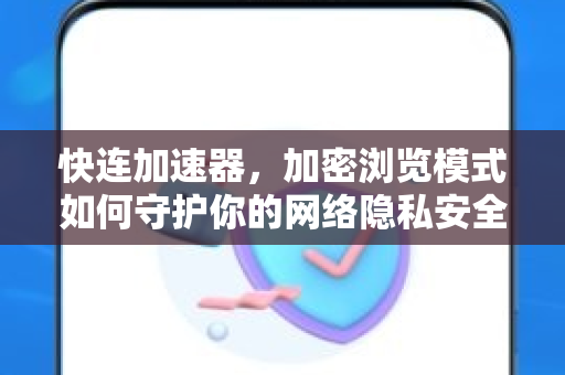 快连加速器，加密浏览模式如何守护你的网络隐私安全