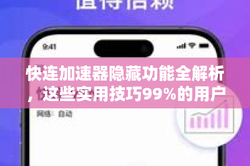 快连加速器隐藏功能全解析，这些实用技巧99%的用户不知道