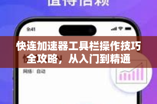 快连加速器工具栏操作技巧全攻略，从入门到精通