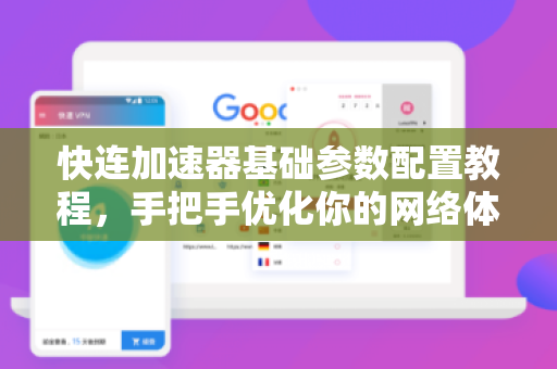 快连加速器基础参数配置教程，手把手优化你的网络体验