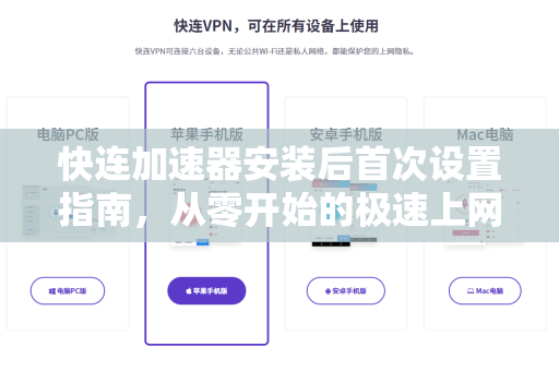 快连加速器安装后首次设置指南，从零开始的极速上网体验