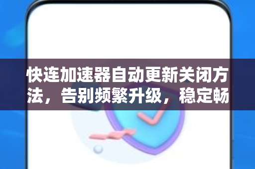快连加速器自动更新关闭方法，告别频繁升级，稳定畅享加速体验