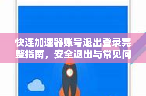快连加速器账号退出登录完整指南，安全退出与常见问题解答