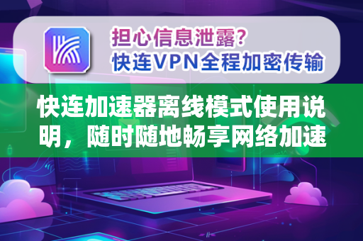 快连加速器离线模式使用说明，随时随地畅享网络加速