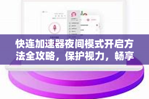 快连加速器夜间模式开启方法全攻略，保护视力，畅享深夜网络加速