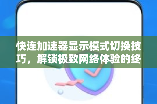 快连加速器显示模式切换技巧，解锁极致网络体验的终极指南
