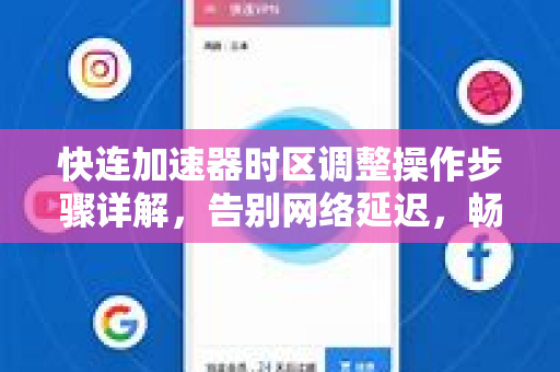 快连加速器时区调整操作步骤详解，告别网络延迟，畅享高速连接