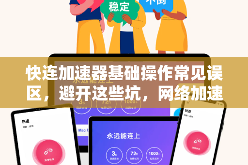 快连加速器基础操作常见误区，避开这些坑，网络加速更高效