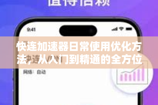 快连加速器日常使用优化方法，从入门到精通的全方位指南