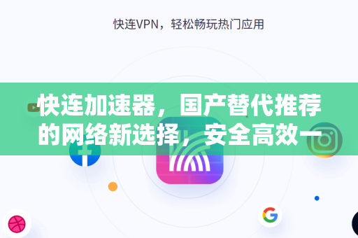 快连加速器，国产替代推荐的网络新选择，安全高效一键畅联