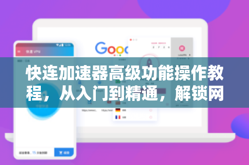 快连加速器高级功能操作教程，从入门到精通，解锁网络加速新境界