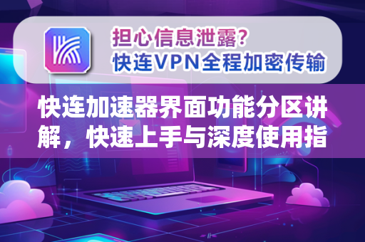 快连加速器界面功能分区讲解，快速上手与深度使用指南