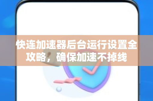 快连加速器后台运行设置全攻略，确保加速不掉线