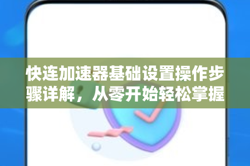 快连加速器基础设置操作步骤详解，从零开始轻松掌握