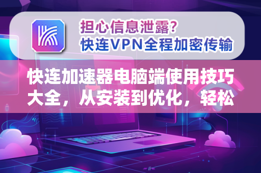 快连加速器电脑端使用技巧大全，从安装到优化，轻松提升网络速度