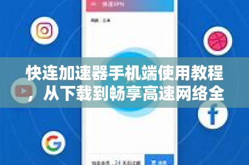 快连加速器手机端使用教程，从下载到畅享高速网络全指南