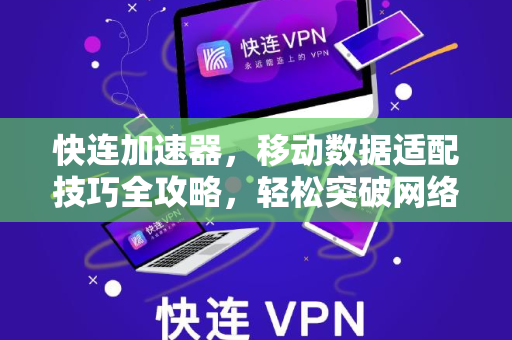 快连加速器，移动数据适配技巧全攻略，轻松突破网络瓶颈