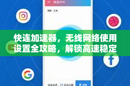 快连加速器，无线网络使用设置全攻略，解锁高速稳定上网体验