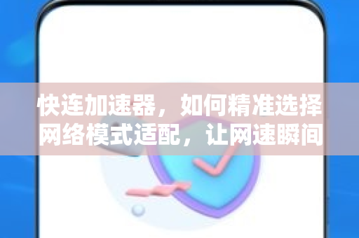 快连加速器，如何精准选择网络模式适配，让网速瞬间飙升？