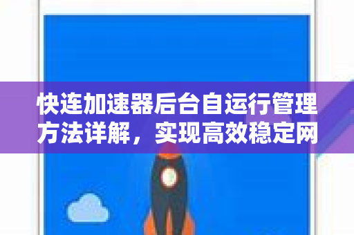 快连加速器后台自运行管理方法详解，实现高效稳定网络加速的终极策略