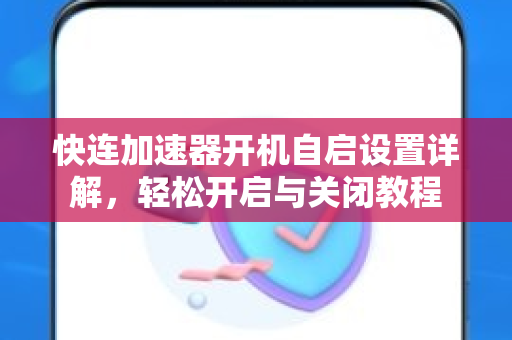 快连加速器开机自启设置详解，轻松开启与关闭教程