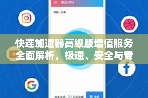 快连加速器高级版增值服务全面解析，极速、安全与专属体验