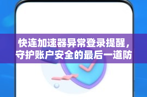快连加速器异常登录提醒，守护账户安全的最后一道防线