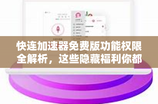 快连加速器免费版功能权限全解析，这些隐藏福利你都知道吗？
