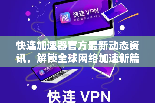 快连加速器官方最新动态资讯，解锁全球网络加速新篇章