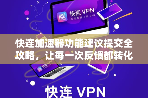 快连加速器功能建议提交全攻略，让每一次反馈都转化为体验升级