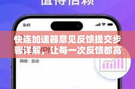 快连加速器意见反馈提交步骤详解，让每一次反馈都高效直达