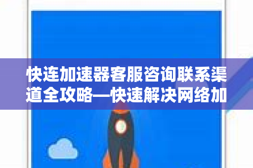 快连加速器客服咨询联系渠道全攻略—快速解决网络加速难题