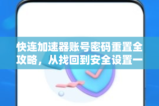 快连加速器账号密码重置全攻略，从找回到安全设置一步到位