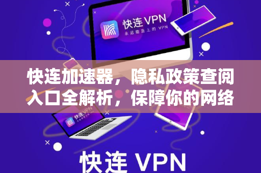 快连加速器,隐私政策查阅入口全解析,保障你的网络安全与数据隐私 快连加速器,隐私政策查阅入口全解析,保障你的网络安全与数据隐私