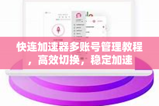快连加速器多账号管理教程，高效切换，稳定加速