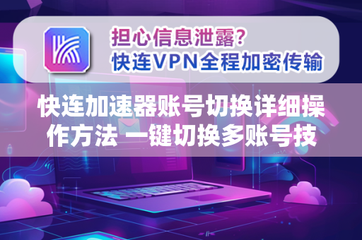 快连加速器账号切换详细操作方法 一键切换多账号技巧指南