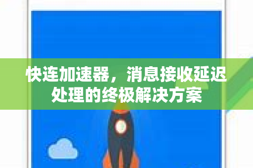 快连加速器，消息接收延迟处理的终极解决方案
