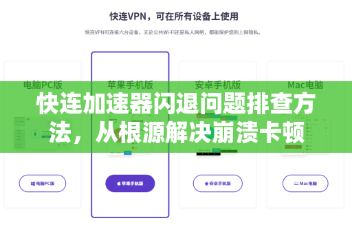 快连加速器闪退问题排查方法，从根源解决崩溃卡顿