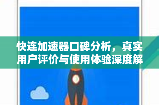 快连加速器口碑分析，真实用户评价与使用体验深度解析