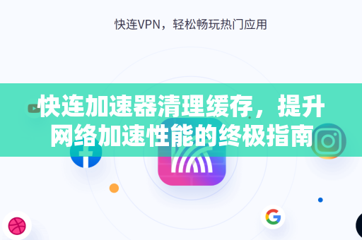 快连加速器清理缓存，提升网络加速性能的终极指南