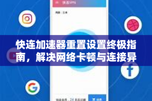 快连加速器重置设置终极指南，解决网络卡顿与连接异常的全流程解析