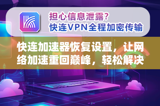 快连加速器恢复设置，让网络加速重回巅峰，轻松解决卡顿与连接问题