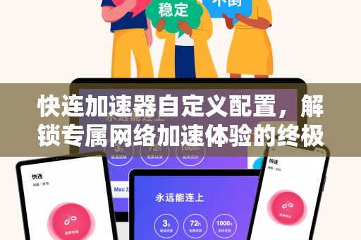 快连加速器自定义配置，解锁专属网络加速体验的终极指南