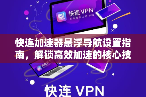 快连加速器悬浮导航设置指南，解锁高效加速的核心技巧
