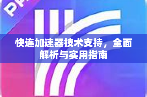 快连加速器技术支持，全面解析与实用指南