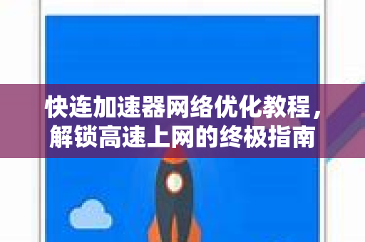 快连加速器网络优化教程，解锁高速上网的终极指南