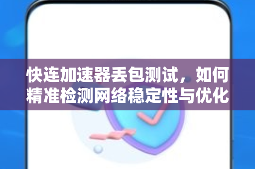 快连加速器丢包测试，如何精准检测网络稳定性与优化连接速度