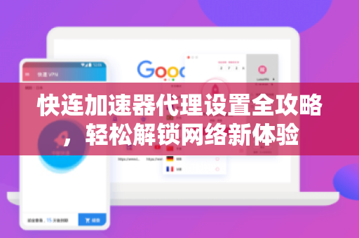 快连加速器代理设置全攻略，轻松解锁网络新体验