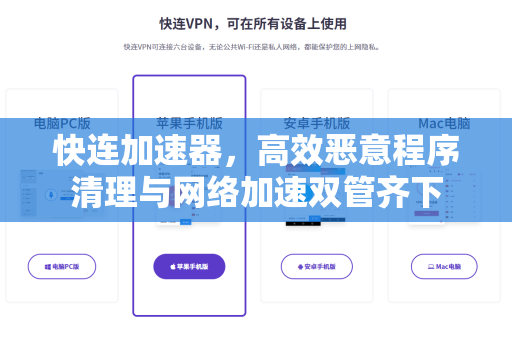 快连加速器，高效恶意程序清理与网络加速双管齐下