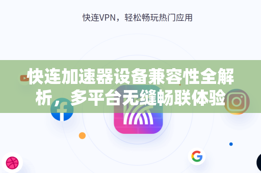 快连加速器设备兼容性全解析,多平台无缝畅联体验 快连加速器设备兼容性全解析,多平台无缝畅联体验
